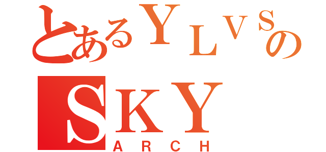 とあるＹＬＶＳのＳＫＹ（ＡＲＣＨ）