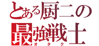 とある厨二の最強戦士（オタク）