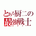 とある厨二の最強戦士（オタク）