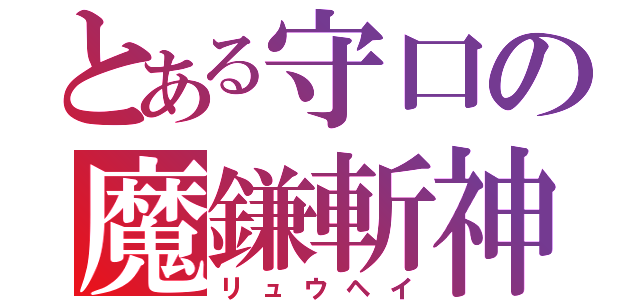 とある守口の魔鎌斬神（リュウヘイ）