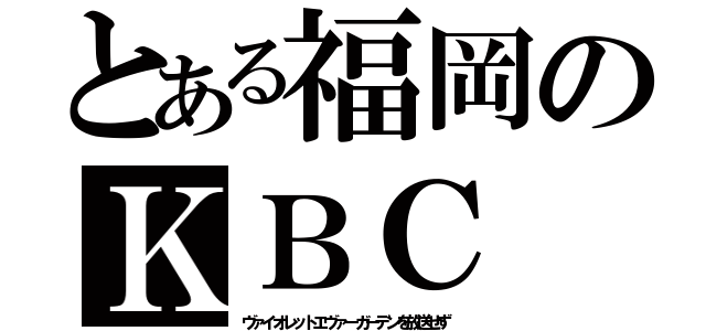 とある福岡のＫＢＣ（ヴァイオレットエヴァーガーデンを放送せず）