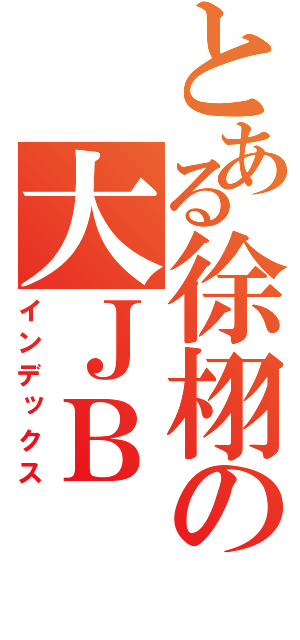 とある徐栩の大ＪＢ（インデックス）