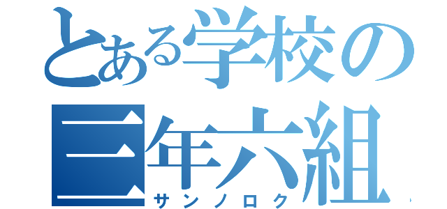 とある学校の三年六組（サンノロク）