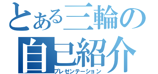 とある三輪の自己紹介（プレゼンテーション）