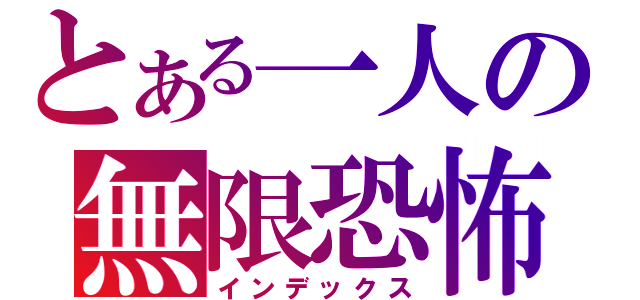 とある一人の無限恐怖（インデックス）