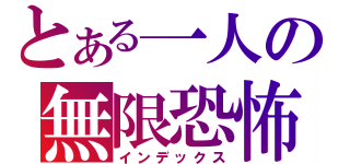 とある一人の無限恐怖（インデックス）