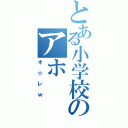 とある小学校のアホ（オ☆レｗ）