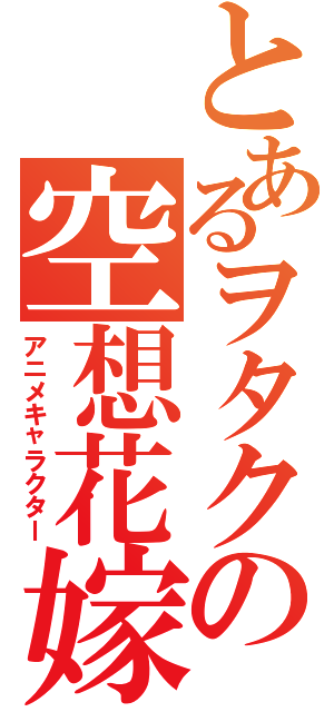 とあるヲタクの空想花嫁（アニメキャラクター）