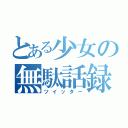 とある少女の無駄話録（ツイッター）