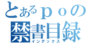 とあるｐｏの禁書目録（インデックス）