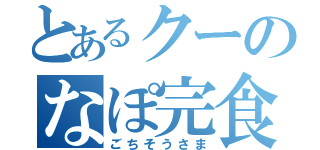 とあるクーのなぽ完食（ごちそうさま）