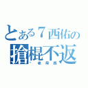 とある７西佑の搶棍不返（佢老母西）