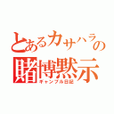 とあるカサハラの賭博黙示録（ギャンブル日記）