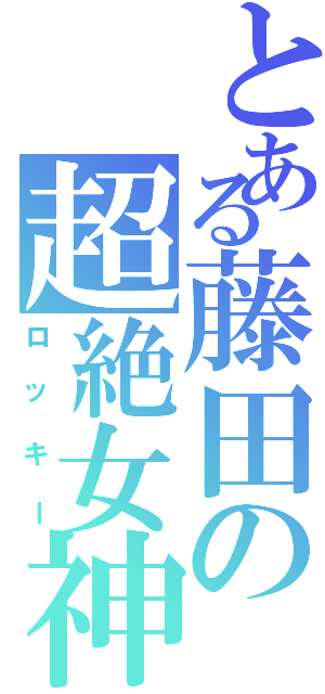 とある藤田の超絶女神（ロッキー）