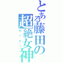 とある藤田の超絶女神（ロッキー）