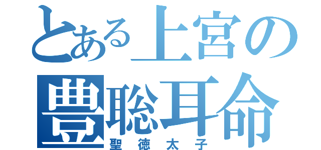 とある上宮の豊聡耳命（聖徳太子）