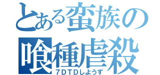 とある蛮族の喰種虐殺（７ＤＴＤしようず）