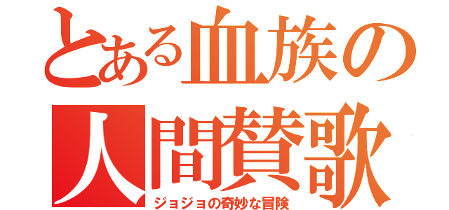 とある血族の人間賛歌（ジョジョの奇妙な冒険）