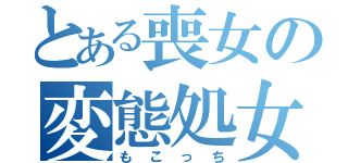 とある喪女の変態処女（もこっち）