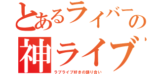 とあるライバーの神ライブ（ラブライブ好きの語り合い）