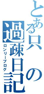 とある只の過疎日記（ロンリーブログ）