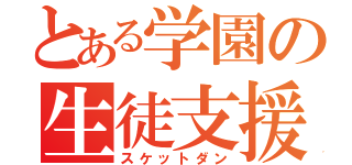 とある学園の生徒支援（スケットダン）