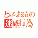 とあるお猿の迷惑行為（フクダリュウセイ）