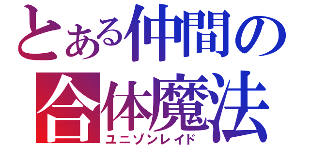 とある仲間の合体魔法（ユニゾンレイド）