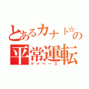 とあるカナト☆の平常運転（マイペース）