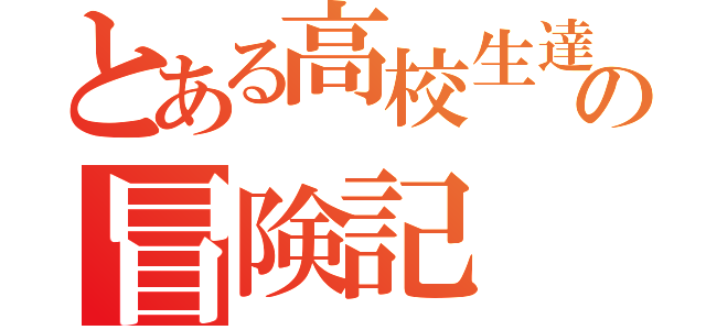 とある高校生達の冒険記（）