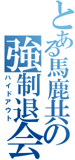 とある馬鹿共の強制退会（ハイドアウト）