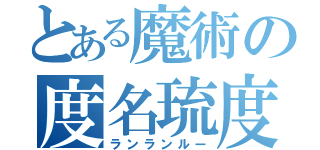 とある魔術の度名琉度（ランランルー）