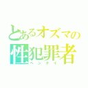 とあるオズマの性犯罪者予備軍（ヘンタイ）