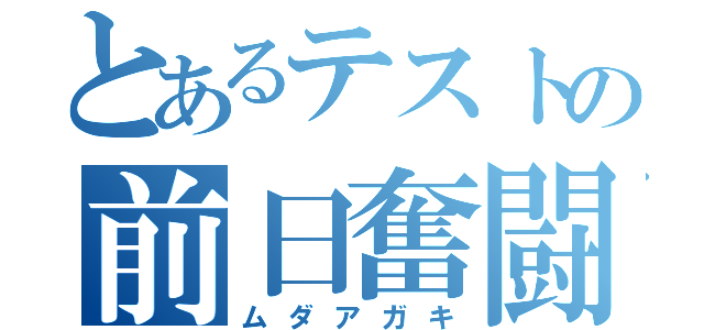 とあるテストの前日奮闘（ムダアガキ）