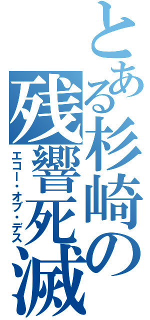 とある杉崎の残響死滅（エコー・オブ・デス）