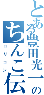 とある豊田光一のちんこ伝説（ロリコン）