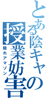 とある陰キャの授業妨害（隠れアマゾン）