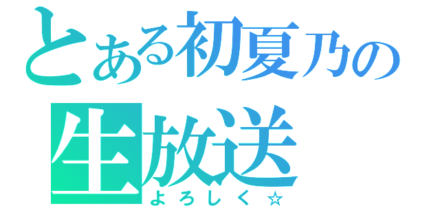 とある初夏乃の生放送（よろしく☆）