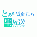 とある初夏乃の生放送（よろしく☆）