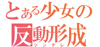 とある少女の反動形成（ツンデレ）