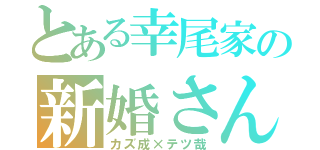 とある幸尾家の新婚さん（カズ成×テツ哉）