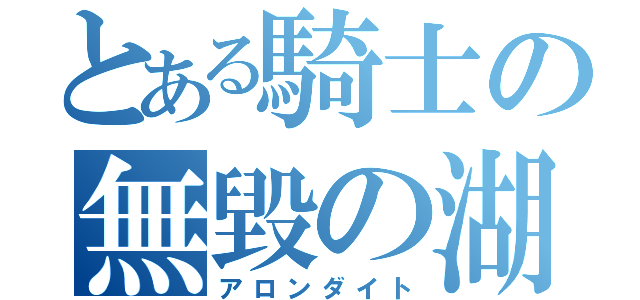 とある騎士の無毀の湖光（アロンダイト）