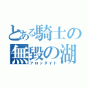 とある騎士の無毀の湖光（アロンダイト）