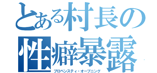 とある村長の性癖暴露（プロペンスティ・オープニング）