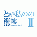 とある私のの縷縷Ⅱ（いるかはいるか？）