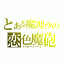 とある魔理沙の恋色魔砲（マスタースパーク）