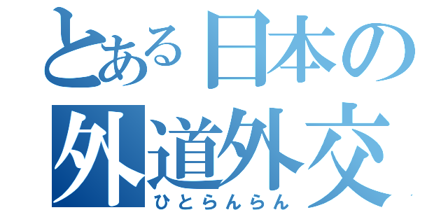 とある日本の外道外交（ひとらんらん）