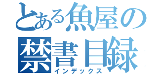 とある魚屋の禁書目録（インデックス）