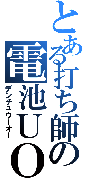 とある打ち師の電池ＵＯ（デンチュウーオー）