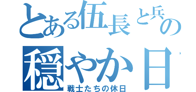 とある伍長と兵長の穏やか日和（戦士たちの休日）